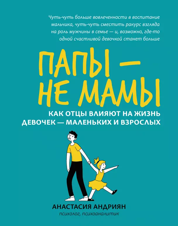 Папы не мамы Как отцы влияют на жизнь девочек маленьких и взрослых Книга Андриян Анастасия 16+