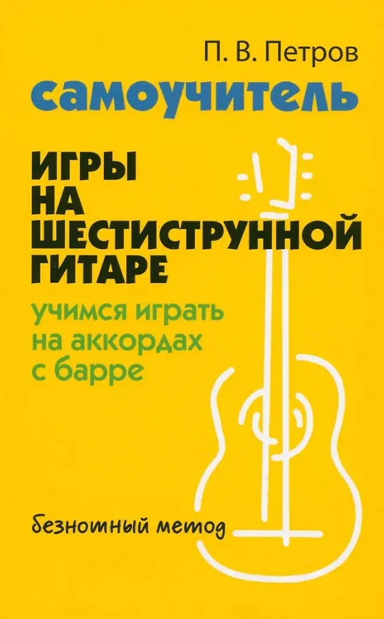 Самоучитель игры на шестиструнной гитаре Учимся играть на аккордах с барре Пособие Петров ПВ 0+