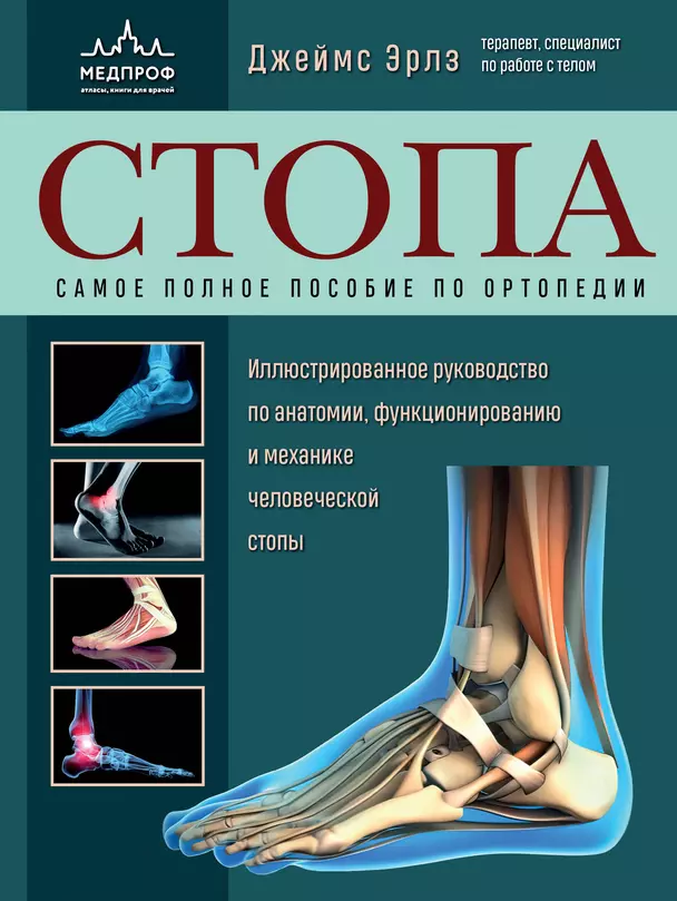 Стопа Самое полное пособие по ортопедии Иллюстрированное руководство по анатомии функционированию и механике человеческой стопы Энциклопедия Эрлз Джеймс