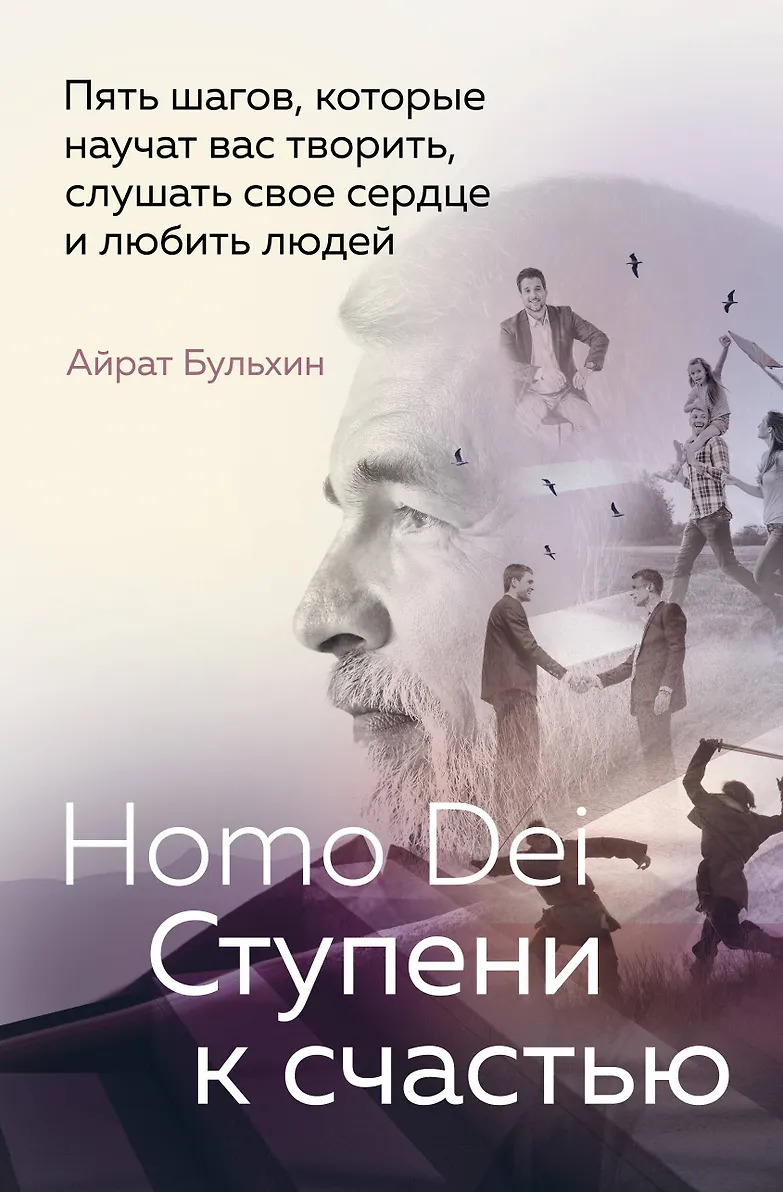 Homo Dei Ступени к счастью Пять шагов которые научат вас творить слушать свое сердце и любить людей Книга Бульхин АА 16+