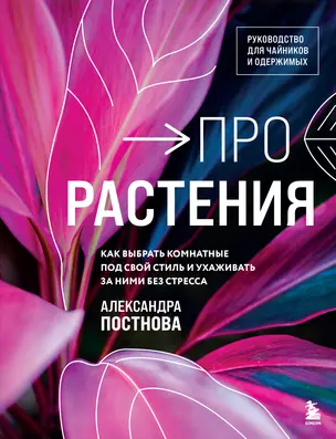 Про растения Как выбрать комнатные под свой стиль и ухаживать за ними без стресса Книга Постнова А