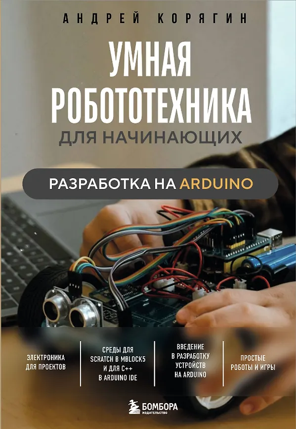 Умная робототехника для начинающих Разработка на Arduino Книга Корягин Андрей 12+