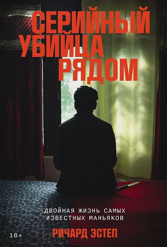 Серийный убийца рядом Двойная жизнь самых известных маньяков Книга Эстеп Ричард 18+
