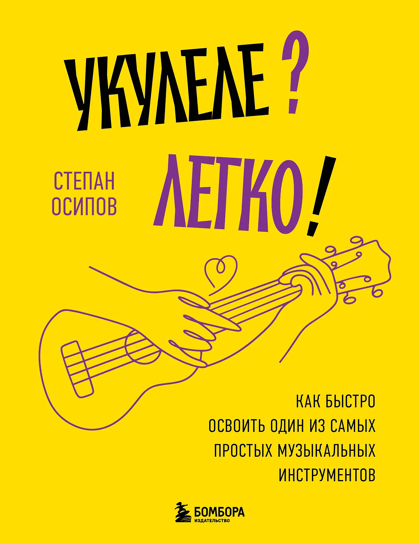 Укулеле Легко Как быстро освоить один из самых простых музыкальных инструментов Книга Осипов Степан 16+