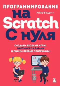 Программирование на Scratch c нуля Создаем веселые игры охотимся за багами и пишем первые программы Книга Бердитт Рейна 12+