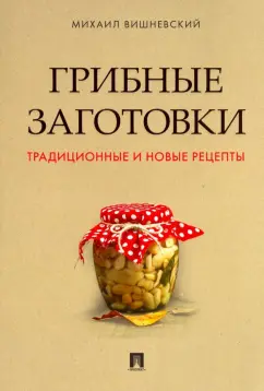 Грибные заготовки Традиционные и новые рецепты Книга Вишневский Михаил