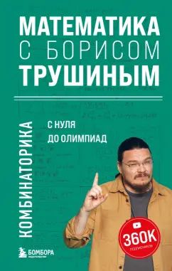 Математика с Борисом Трушиным Комбинаторика с нуля до олимпиад Книга Трушин Борис 12+