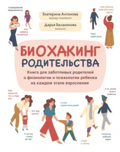 Биохакинг родительства Книга для заботливых родителей о физиологиии и психологии ребенка на каждом этапе взросления Книга Антонова ЕВ 16+