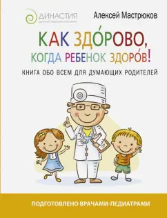 Как здорово когда ребенок здоров Книга обо всем для думающих родителей Книга Мастрюков 16+