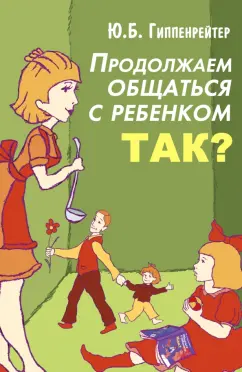 Продолжаем общаться с ребенком Так Книга Гиппенрейтер Юлия 12+