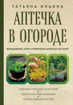 Аптечка в огороде Выращивание сбор и применение целебных растений Книга Ильина ТА 12+