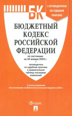 Бюджетный кодекс Российской Федерации по состоянию на 24 января 2024 год плюс путеводитель по судебной практике и сравнительная таблица последних изменений Книга