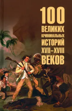 Сто великих криминальных историй XVII-XVIII веков Книга Сорвина МЮ 16+