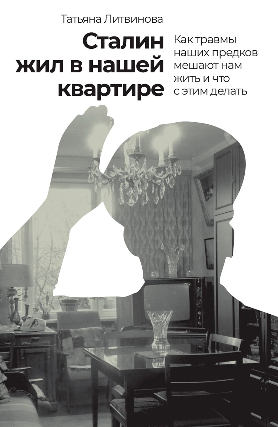 Сталин жил в нашей квартире Как травмы наших предков мешают нам жить и что с этим делать Книга Литвинова Т