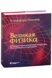 Великая физика От Большого взрыва до Квантового воскрешения 250 основных вех в истории физики Пособие Пиковер КА