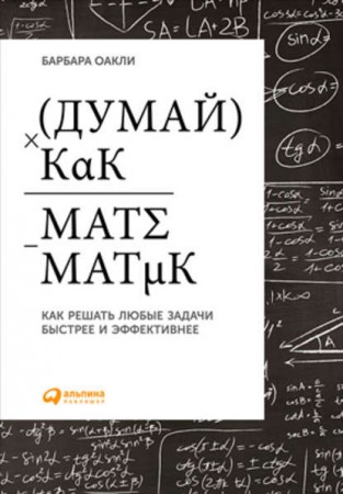 Думай как математик Как решать любые задачи быстрее и эффективнее Книга Оакли Барбара 0+