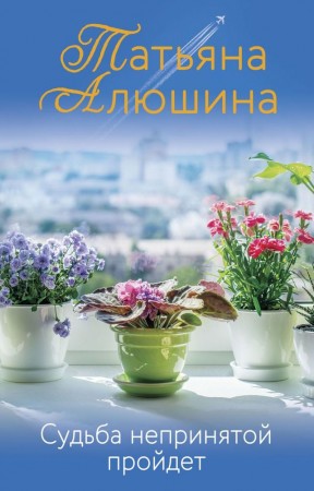 Судьба непринятой пройдет Книга Алюшина Татьяна 16+