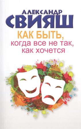 Как быть когда все не так как хочется Книга Свияш Александр 12+