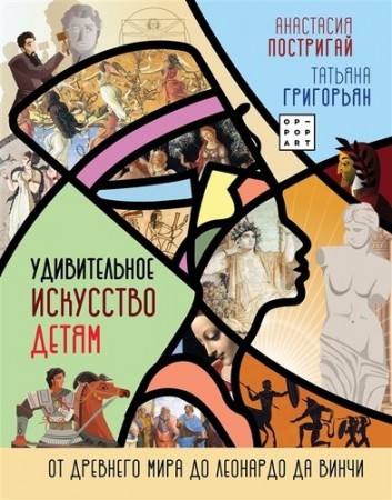 Удивительное искусство детям от Древнего Мира до Леонардо да Винчи Энциклопедия Постригай Анастасия 0+