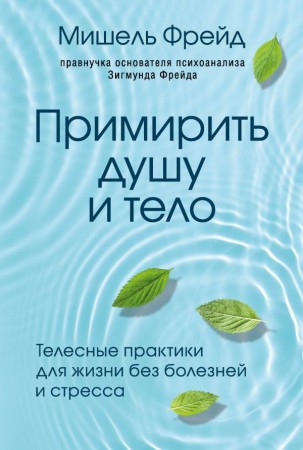 Примирить душу и тело телесные практики для жизни без болезней и стресса Книга Фрейд Мишель 16+