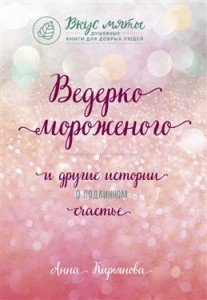 Ведерко мороженого и другие истории о подлинном счастье Книга Кирьянова Анна 16+