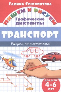 Пишем и рисуем Транспорт Графические диктанты для детей 4-6 лет Рисуем по клеточкам Рабочая тетрадь Сыропятова ГА 0+