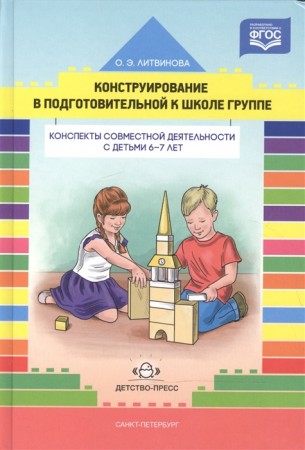 Конструирование в подготовительной к школе группе Конспекты совместной деятельности с детьми 6-7 лет Методическое пособие Литвинова ОЭ