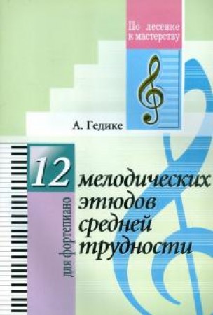 12 мелодических этюдов средней трудности для фортепиано Пособие Гедике А