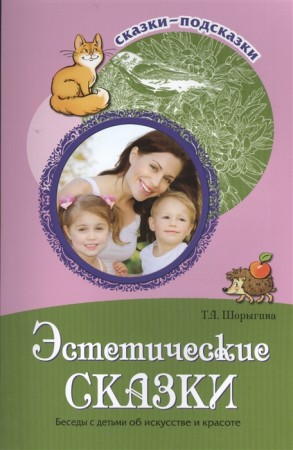 Эстетические сказки Беседы с детьми об искусстве и красоте Сказки подсказки Методическое пособие Шорыгина ТА 0+