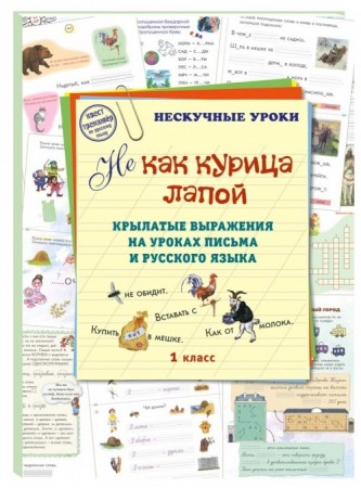 Не как курица лапой 1 класс Нескучные уроки крылатые выражения на уроках письма и русского языка Пособие Астахова 6+