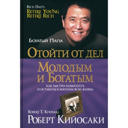 Отойти от дел молодым и богатым Как быстро разбогатеть и оставаться богатым на всю жизнь Книга Кийосаки Роберт 16+