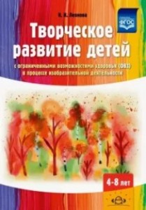 Творческое развитие детей с ограниченными возможностями здоровья в процессе изобразительной деятельности 4-8 лет Методическре пособие Леонова НН 0+