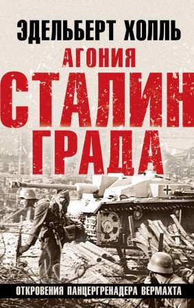 Агония Сталинграда Откровения панцергренадера Вермахта Книга Холль Эдельберт 16+