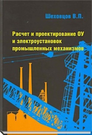 Расчет и проектирование ОУ и электроустановок промышленных механизмов Пособие Шеховцов ВП