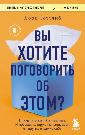 Вы хотите поговорить о этом Психотерапевт Ее клиенты И правда которую мы скрываем от других  самих себя Книга Готтлиб Лори 18+