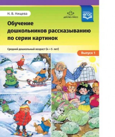 Обучение дошкольников рассказыванию по серии картинок Выпуск 1 Средний дошкольный возраст с 4 до 5 лет Пособие Нищева НВ 0+