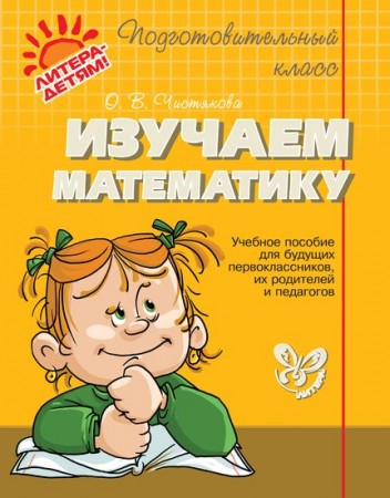 Изучаем математику Подготовительный класс Учебное пособие Чистякова ОВ 6+