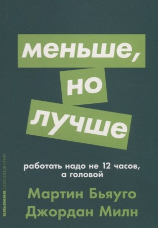 Меньше но лучше работать надо не 12 часов а головой Книга Бьяуго Мартин Милн Джордан 0+