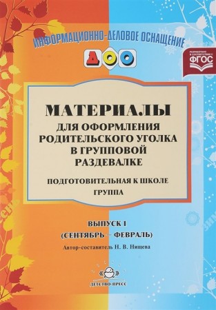 Материалы для оформления родительского уголка в групповой раздевалке Подготовительная к школе группа Сентябрь февраль Выпуск 1 Пособие Нищева НВ 0+