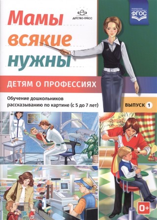 Мамы всякие нужны Детям о профессиях Обучение дошкольников рассказыванию по картине с 5 до 7 лет Выпуск 1 Наглядно дидактическое пособие Нищева НВ 0+
