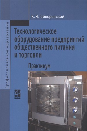 Технологическое оборудование предприятий общественного питания и торговли Учебное пособие Гайворонский КЯ