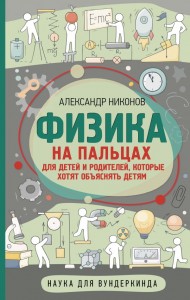 Физика на пальцах Для детей и родителей которые хотят объяснять детям Книга Никонов Александр 12+