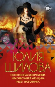 Ослепленная желаниями или замужняя женщина ищет любовника Книга Шилова Юлия 18+