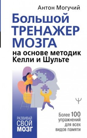 Большой тренажер мозга на основе методик Келли и Шульте Более 100 упражнений для всех видов памяти Книга Могучий Антон 16+