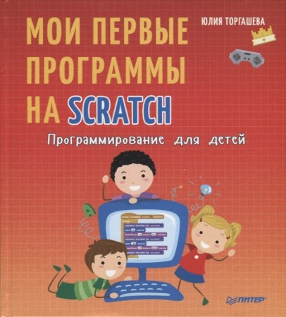 Программирование для детей Мои первые программы на Scratch Книга Торгашева Юлия 6+