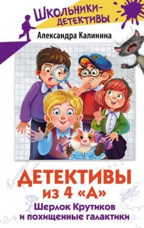 Детективы из 4 А Шерлок Крутиков и похищенные галактики Книга Калинина Александра 6+