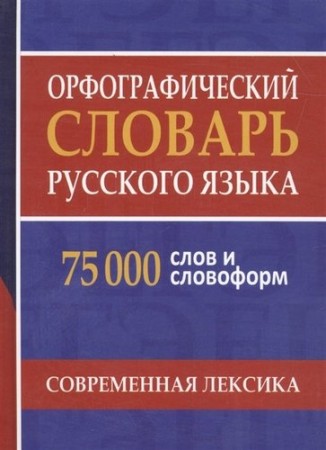 Орфографический словарь русского языка 75 000 слов и словоформ Современная лексика Для сдачи ОГЭ и ЕГЭ Пособие Щеглова ОА 6+