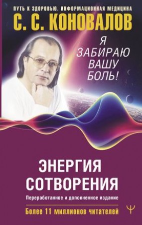 Энергия Сотворения Я забираю вашу боль Слово о Докторе Переработанное и дополненное издание Книга Коновалов СС 16+