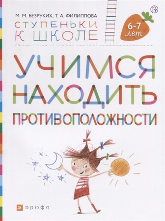 Учимся находить противоположности Ступеньки к школе для детей 6-7 лет Рабочая тетрадь Безруких ММ