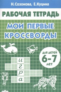 Мои первые кроссворды Для детей 6-7 лет Рабочая тетрадь Созонова НН 0+